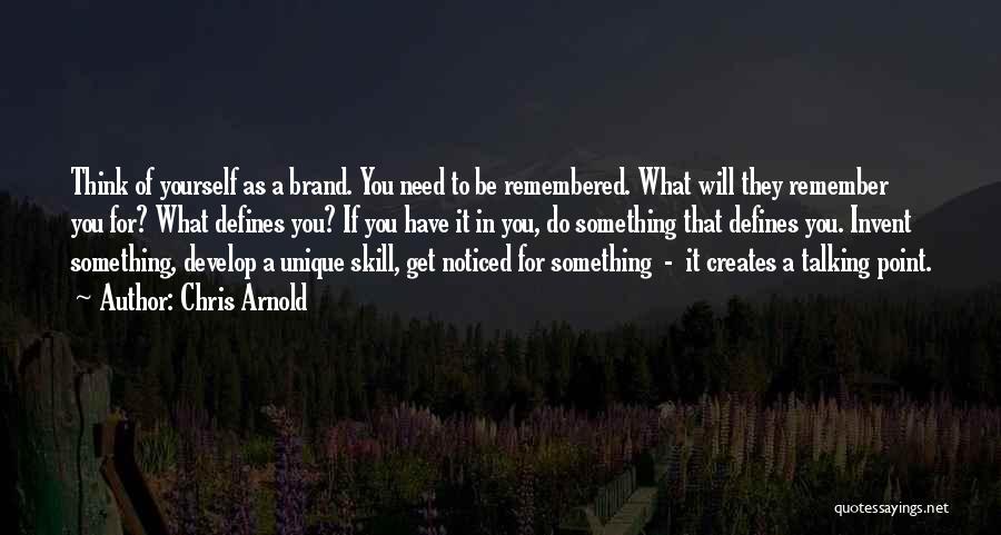 Chris Arnold Quotes: Think Of Yourself As A Brand. You Need To Be Remembered. What Will They Remember You For? What Defines You?