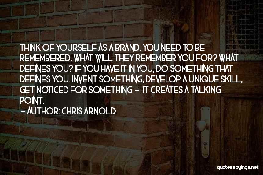 Chris Arnold Quotes: Think Of Yourself As A Brand. You Need To Be Remembered. What Will They Remember You For? What Defines You?