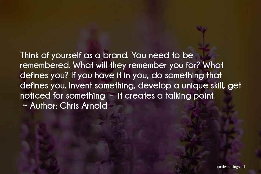 Chris Arnold Quotes: Think Of Yourself As A Brand. You Need To Be Remembered. What Will They Remember You For? What Defines You?