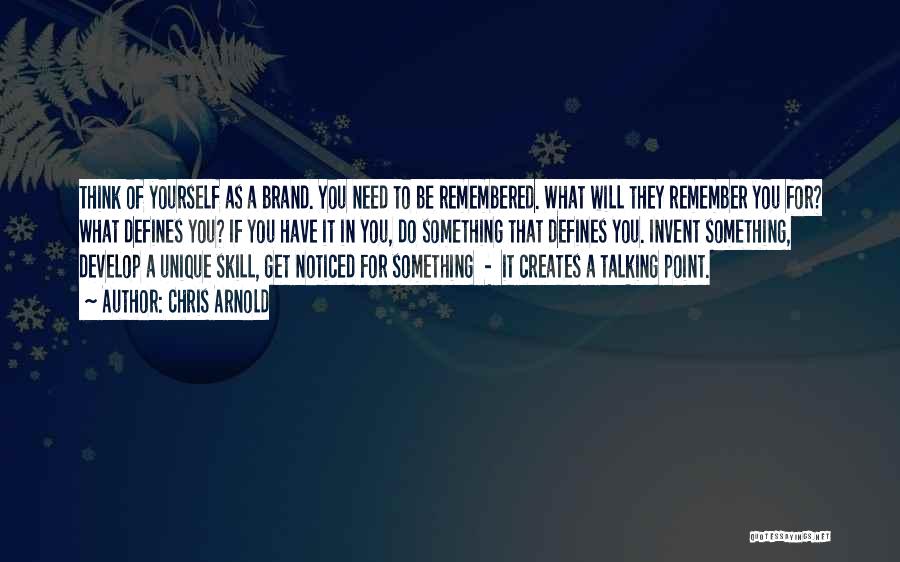 Chris Arnold Quotes: Think Of Yourself As A Brand. You Need To Be Remembered. What Will They Remember You For? What Defines You?