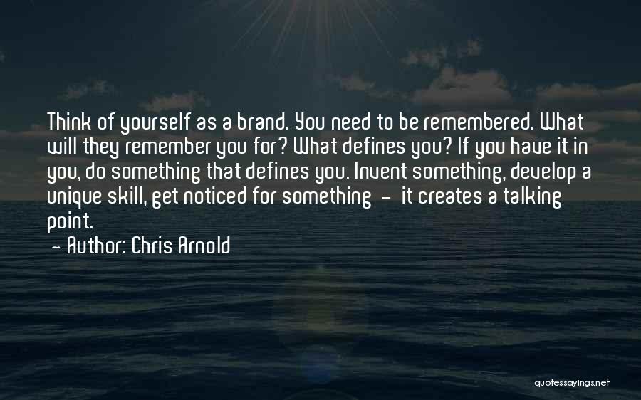 Chris Arnold Quotes: Think Of Yourself As A Brand. You Need To Be Remembered. What Will They Remember You For? What Defines You?