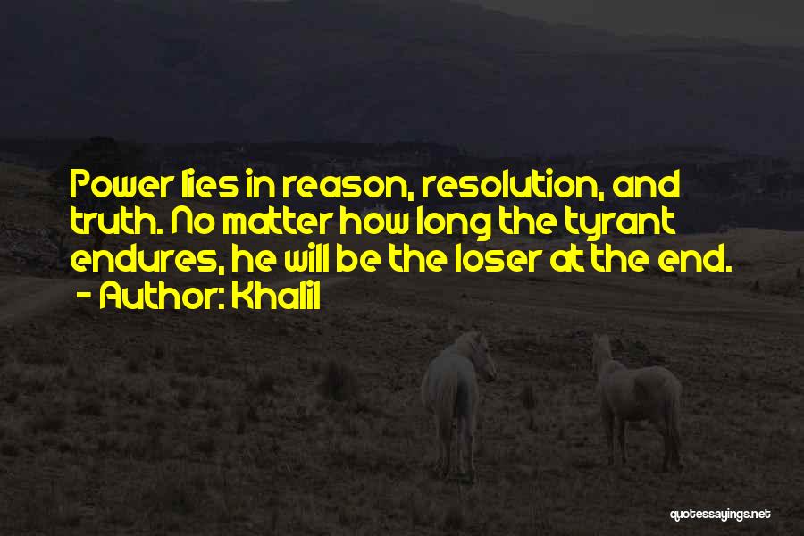 Khalil Quotes: Power Lies In Reason, Resolution, And Truth. No Matter How Long The Tyrant Endures, He Will Be The Loser At