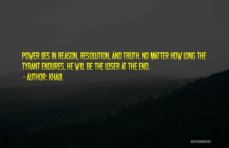 Khalil Quotes: Power Lies In Reason, Resolution, And Truth. No Matter How Long The Tyrant Endures, He Will Be The Loser At