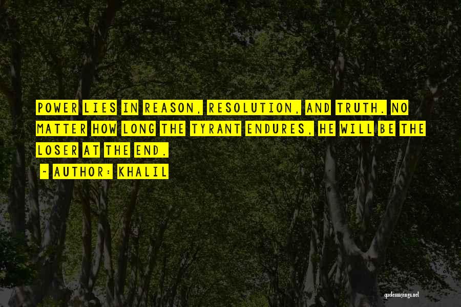 Khalil Quotes: Power Lies In Reason, Resolution, And Truth. No Matter How Long The Tyrant Endures, He Will Be The Loser At