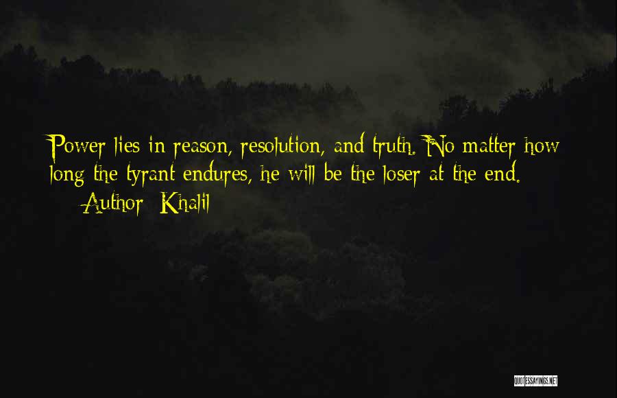 Khalil Quotes: Power Lies In Reason, Resolution, And Truth. No Matter How Long The Tyrant Endures, He Will Be The Loser At
