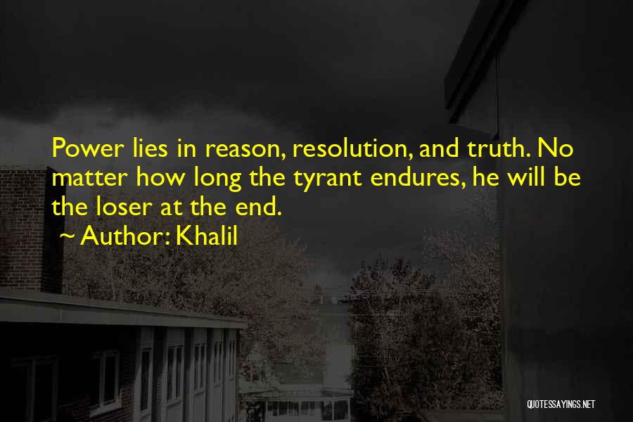 Khalil Quotes: Power Lies In Reason, Resolution, And Truth. No Matter How Long The Tyrant Endures, He Will Be The Loser At