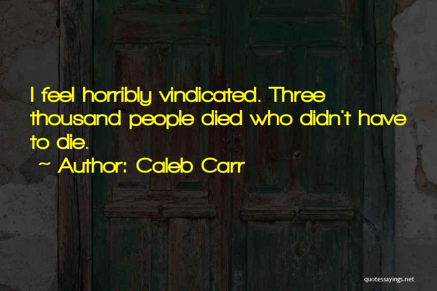 Caleb Carr Quotes: I Feel Horribly Vindicated. Three Thousand People Died Who Didn't Have To Die.