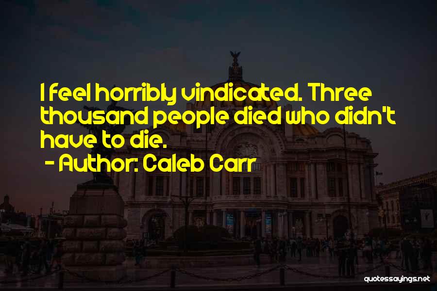 Caleb Carr Quotes: I Feel Horribly Vindicated. Three Thousand People Died Who Didn't Have To Die.