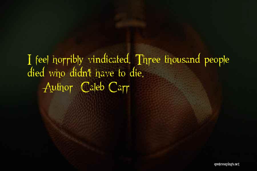 Caleb Carr Quotes: I Feel Horribly Vindicated. Three Thousand People Died Who Didn't Have To Die.