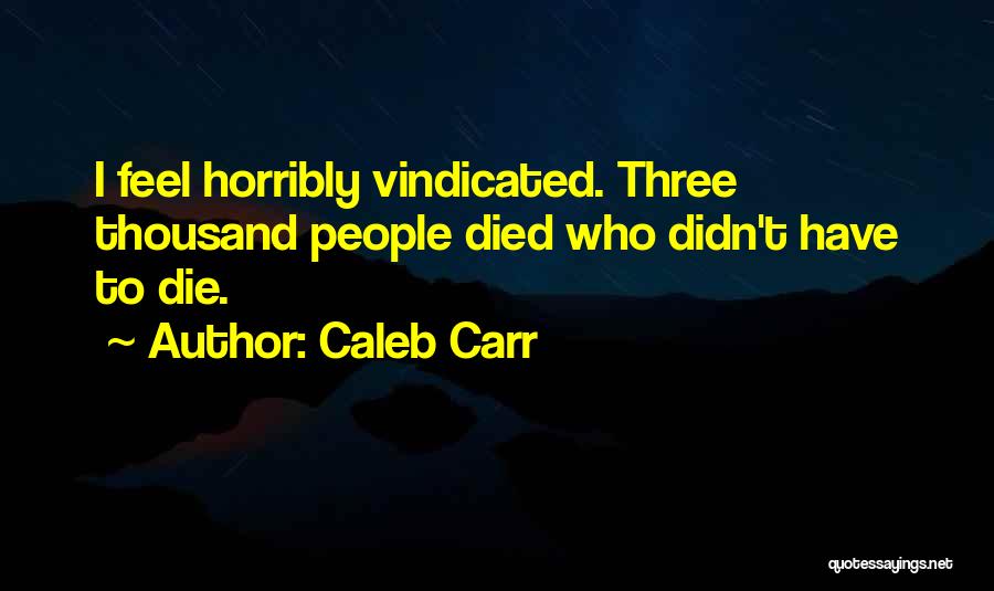 Caleb Carr Quotes: I Feel Horribly Vindicated. Three Thousand People Died Who Didn't Have To Die.