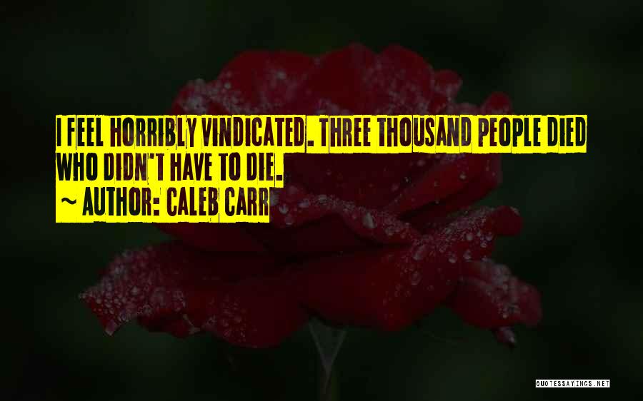 Caleb Carr Quotes: I Feel Horribly Vindicated. Three Thousand People Died Who Didn't Have To Die.