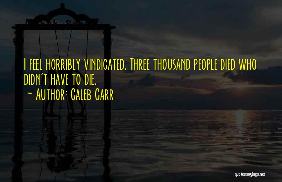 Caleb Carr Quotes: I Feel Horribly Vindicated. Three Thousand People Died Who Didn't Have To Die.