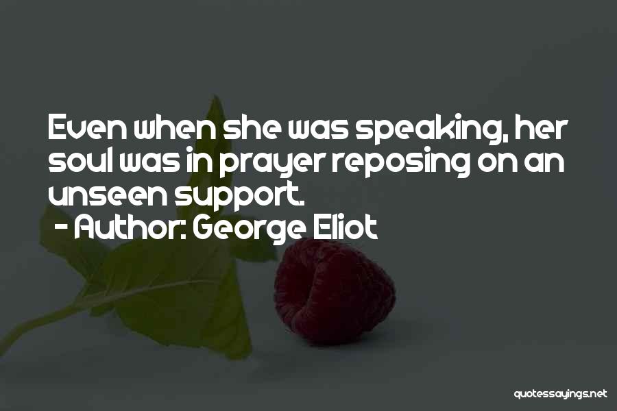 George Eliot Quotes: Even When She Was Speaking, Her Soul Was In Prayer Reposing On An Unseen Support.