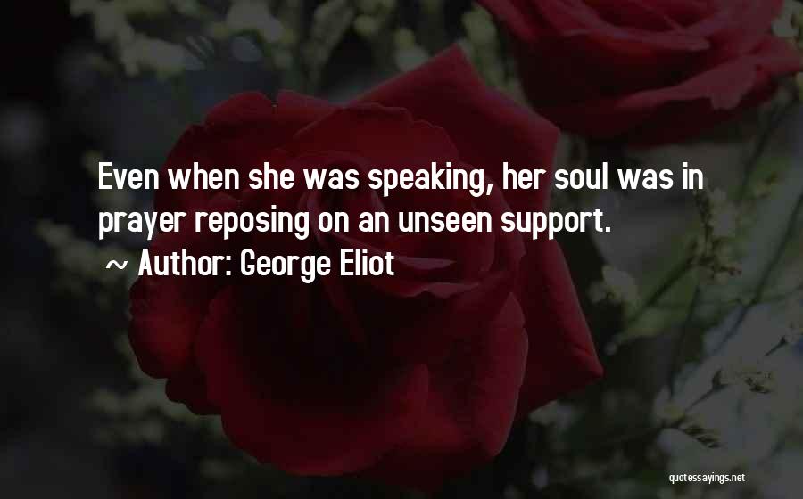 George Eliot Quotes: Even When She Was Speaking, Her Soul Was In Prayer Reposing On An Unseen Support.