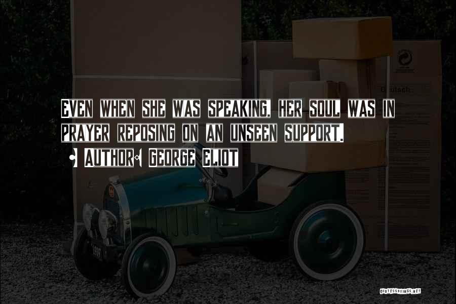 George Eliot Quotes: Even When She Was Speaking, Her Soul Was In Prayer Reposing On An Unseen Support.