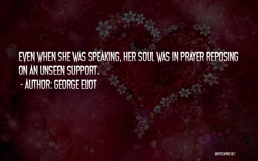 George Eliot Quotes: Even When She Was Speaking, Her Soul Was In Prayer Reposing On An Unseen Support.