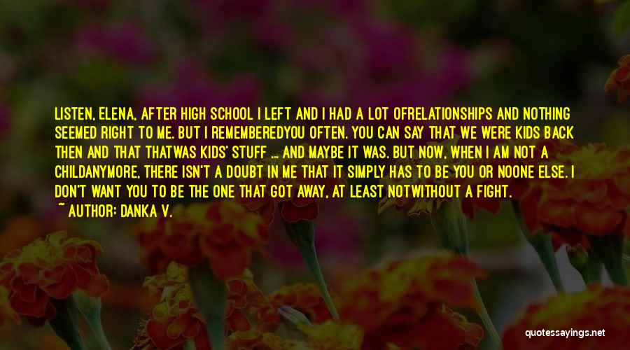 Danka V. Quotes: Listen, Elena, After High School I Left And I Had A Lot Ofrelationships And Nothing Seemed Right To Me. But