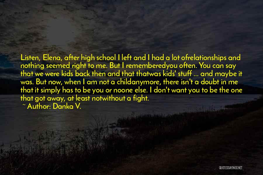 Danka V. Quotes: Listen, Elena, After High School I Left And I Had A Lot Ofrelationships And Nothing Seemed Right To Me. But