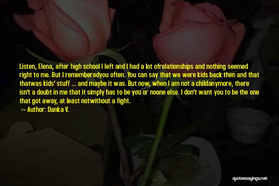 Danka V. Quotes: Listen, Elena, After High School I Left And I Had A Lot Ofrelationships And Nothing Seemed Right To Me. But