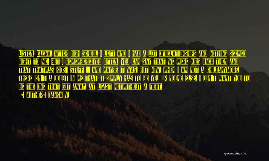 Danka V. Quotes: Listen, Elena, After High School I Left And I Had A Lot Ofrelationships And Nothing Seemed Right To Me. But