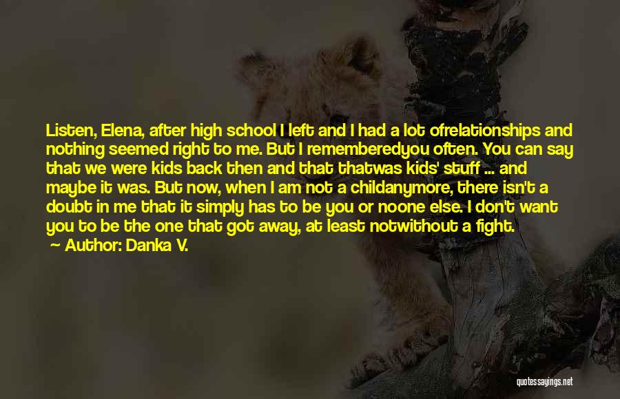 Danka V. Quotes: Listen, Elena, After High School I Left And I Had A Lot Ofrelationships And Nothing Seemed Right To Me. But