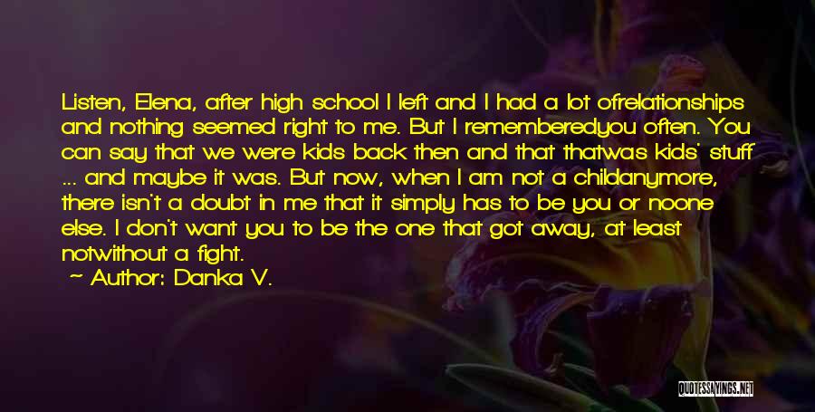 Danka V. Quotes: Listen, Elena, After High School I Left And I Had A Lot Ofrelationships And Nothing Seemed Right To Me. But