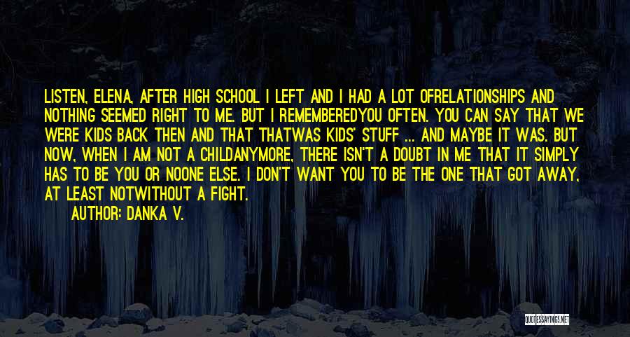 Danka V. Quotes: Listen, Elena, After High School I Left And I Had A Lot Ofrelationships And Nothing Seemed Right To Me. But