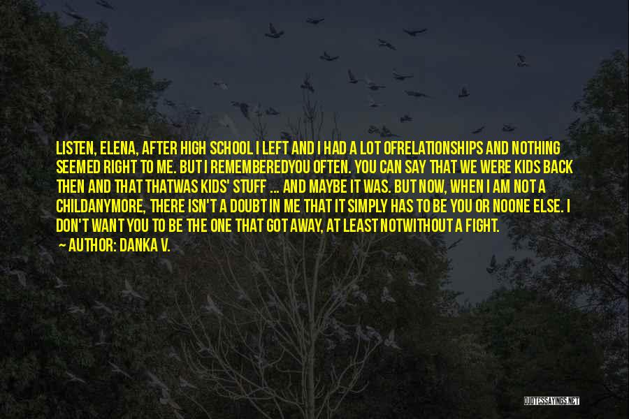 Danka V. Quotes: Listen, Elena, After High School I Left And I Had A Lot Ofrelationships And Nothing Seemed Right To Me. But