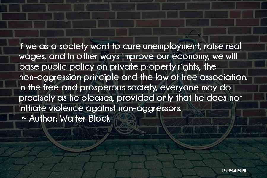 Walter Block Quotes: If We As A Society Want To Cure Unemployment, Raise Real Wages, And In Other Ways Improve Our Economy, We