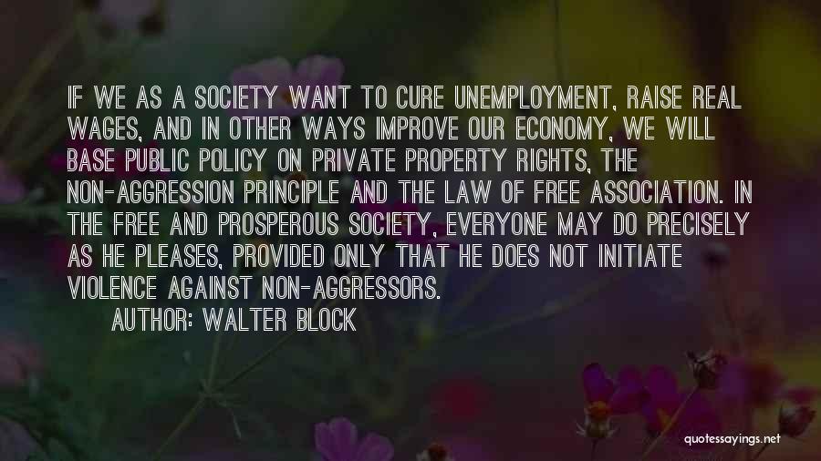 Walter Block Quotes: If We As A Society Want To Cure Unemployment, Raise Real Wages, And In Other Ways Improve Our Economy, We