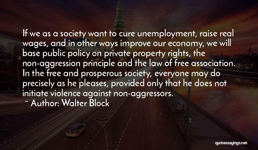 Walter Block Quotes: If We As A Society Want To Cure Unemployment, Raise Real Wages, And In Other Ways Improve Our Economy, We