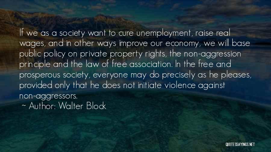 Walter Block Quotes: If We As A Society Want To Cure Unemployment, Raise Real Wages, And In Other Ways Improve Our Economy, We