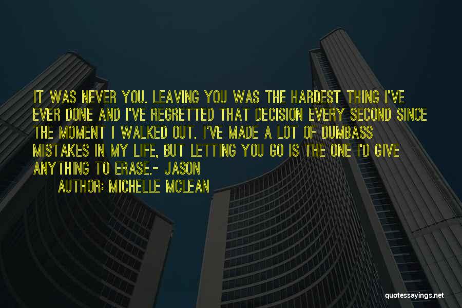 Michelle McLean Quotes: It Was Never You. Leaving You Was The Hardest Thing I've Ever Done And I've Regretted That Decision Every Second