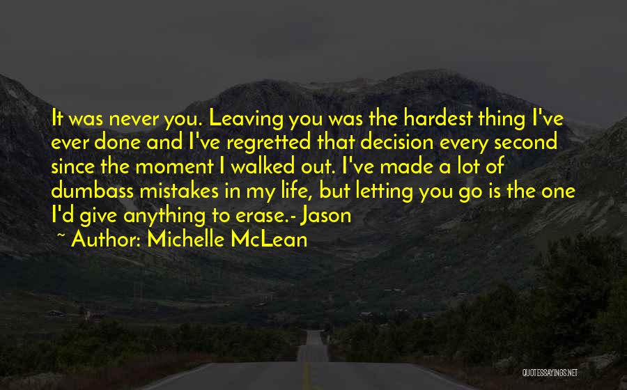 Michelle McLean Quotes: It Was Never You. Leaving You Was The Hardest Thing I've Ever Done And I've Regretted That Decision Every Second