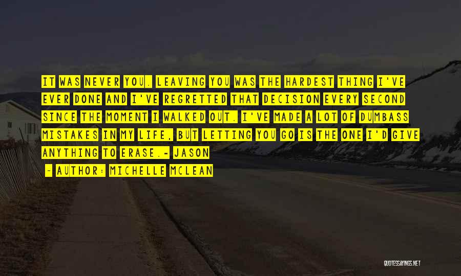 Michelle McLean Quotes: It Was Never You. Leaving You Was The Hardest Thing I've Ever Done And I've Regretted That Decision Every Second