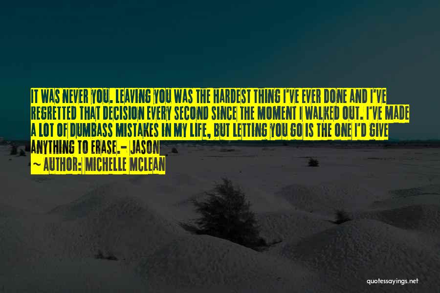 Michelle McLean Quotes: It Was Never You. Leaving You Was The Hardest Thing I've Ever Done And I've Regretted That Decision Every Second