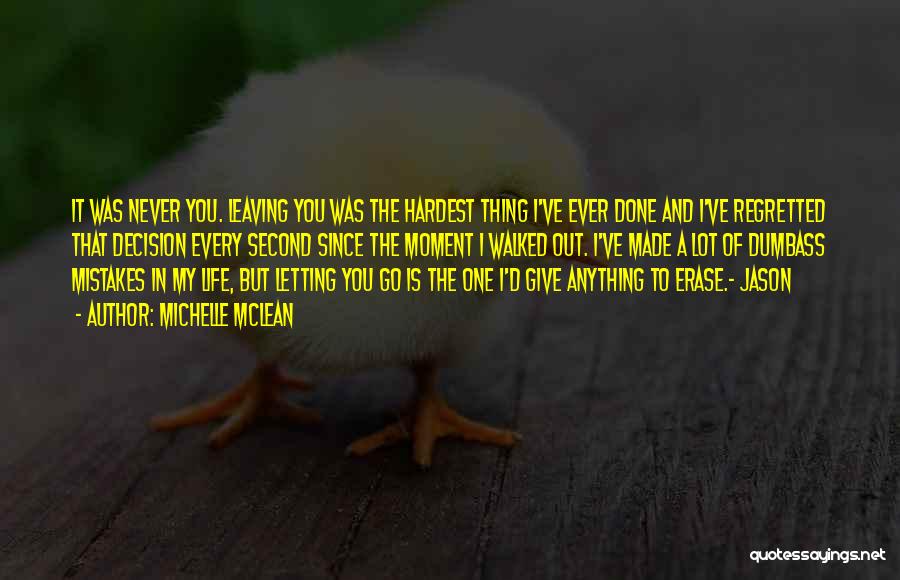 Michelle McLean Quotes: It Was Never You. Leaving You Was The Hardest Thing I've Ever Done And I've Regretted That Decision Every Second