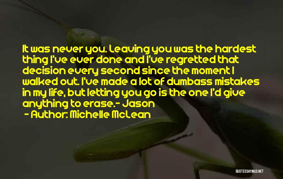 Michelle McLean Quotes: It Was Never You. Leaving You Was The Hardest Thing I've Ever Done And I've Regretted That Decision Every Second