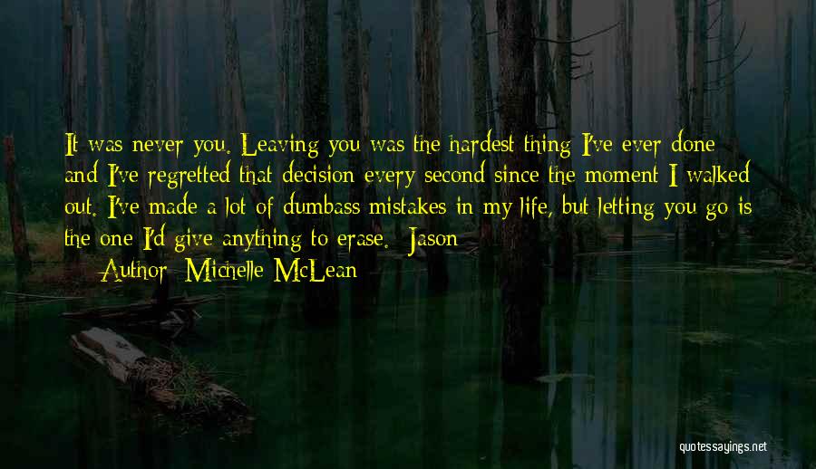 Michelle McLean Quotes: It Was Never You. Leaving You Was The Hardest Thing I've Ever Done And I've Regretted That Decision Every Second