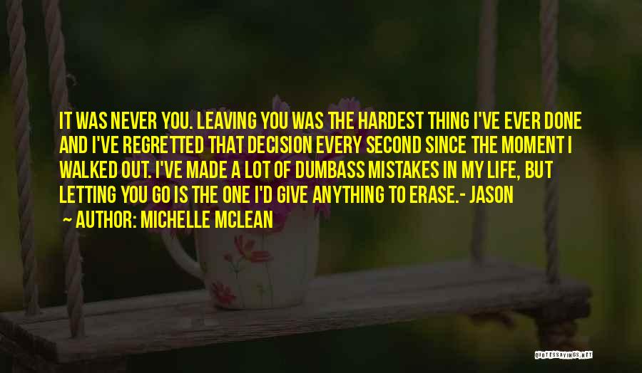 Michelle McLean Quotes: It Was Never You. Leaving You Was The Hardest Thing I've Ever Done And I've Regretted That Decision Every Second