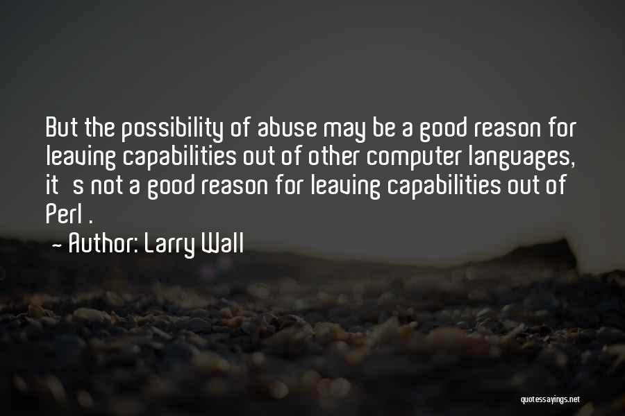 Larry Wall Quotes: But The Possibility Of Abuse May Be A Good Reason For Leaving Capabilities Out Of Other Computer Languages, It's Not