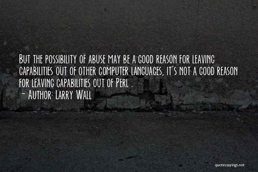 Larry Wall Quotes: But The Possibility Of Abuse May Be A Good Reason For Leaving Capabilities Out Of Other Computer Languages, It's Not