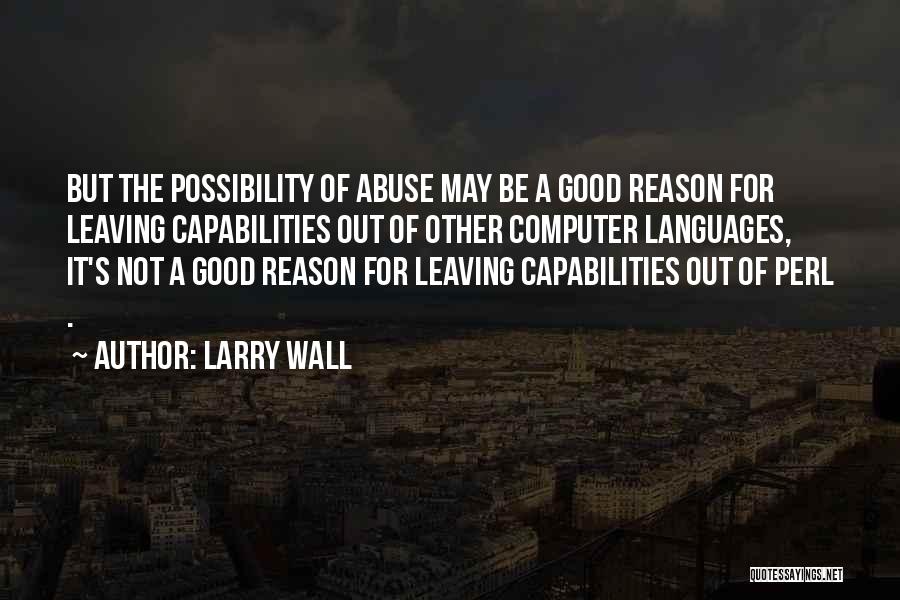 Larry Wall Quotes: But The Possibility Of Abuse May Be A Good Reason For Leaving Capabilities Out Of Other Computer Languages, It's Not