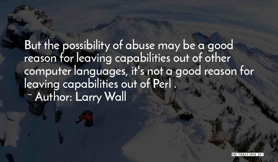 Larry Wall Quotes: But The Possibility Of Abuse May Be A Good Reason For Leaving Capabilities Out Of Other Computer Languages, It's Not