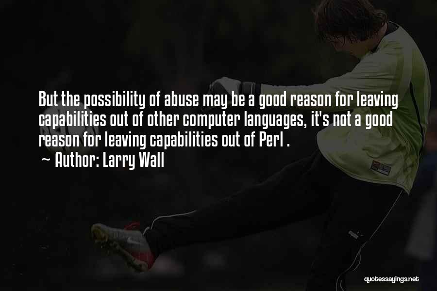 Larry Wall Quotes: But The Possibility Of Abuse May Be A Good Reason For Leaving Capabilities Out Of Other Computer Languages, It's Not