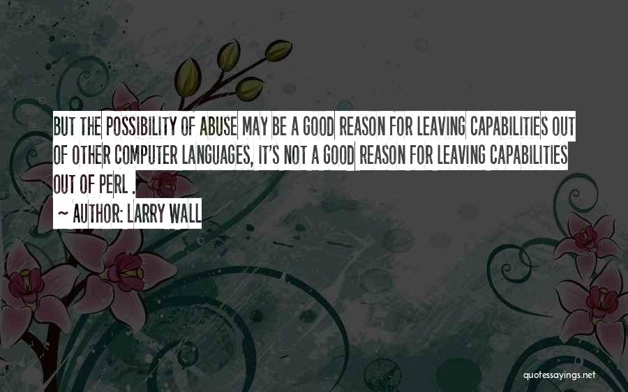 Larry Wall Quotes: But The Possibility Of Abuse May Be A Good Reason For Leaving Capabilities Out Of Other Computer Languages, It's Not