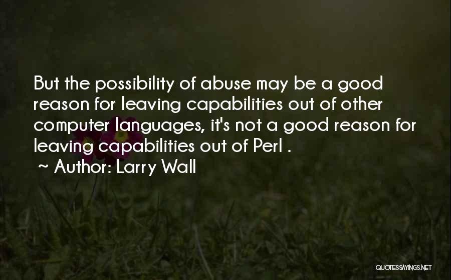 Larry Wall Quotes: But The Possibility Of Abuse May Be A Good Reason For Leaving Capabilities Out Of Other Computer Languages, It's Not
