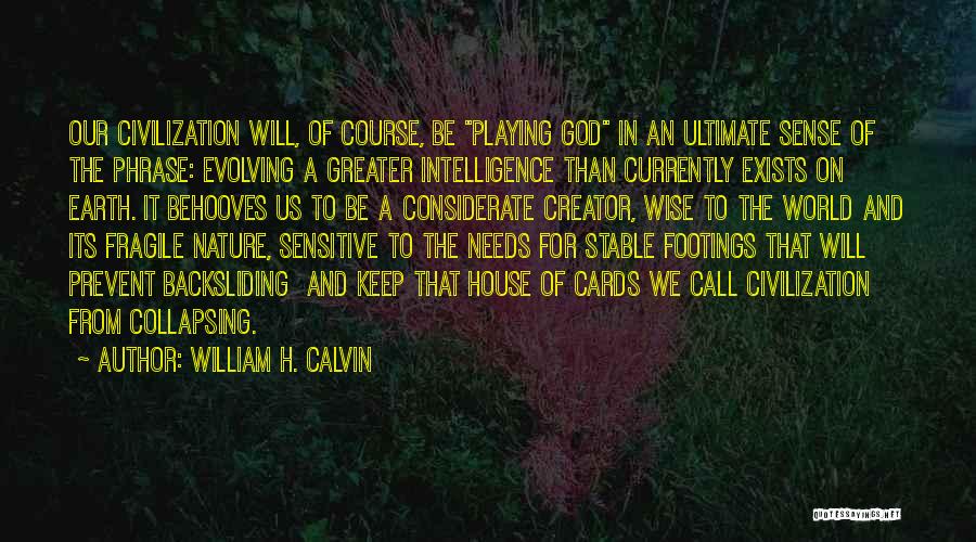 William H. Calvin Quotes: Our Civilization Will, Of Course, Be Playing God In An Ultimate Sense Of The Phrase: Evolving A Greater Intelligence Than