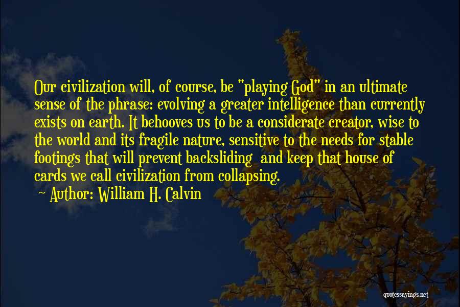 William H. Calvin Quotes: Our Civilization Will, Of Course, Be Playing God In An Ultimate Sense Of The Phrase: Evolving A Greater Intelligence Than