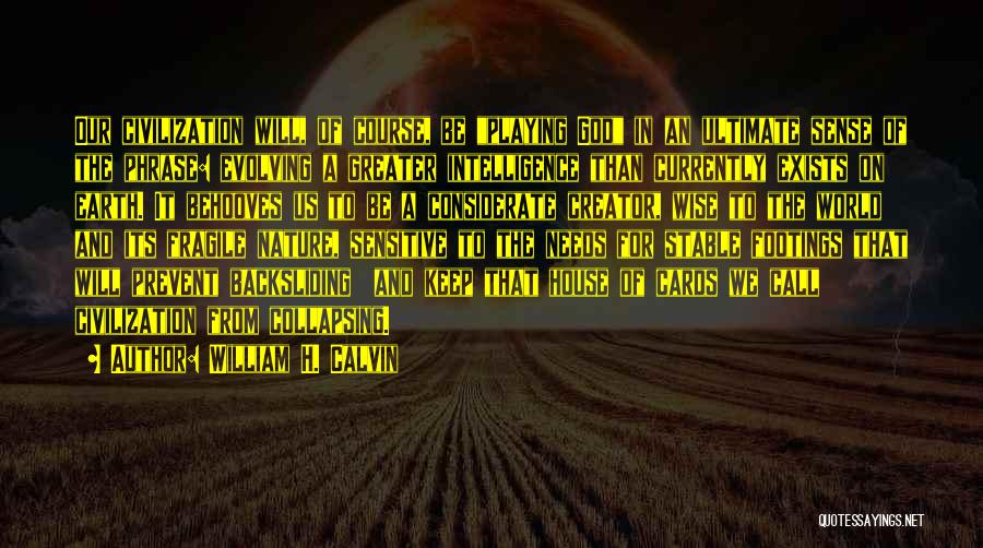 William H. Calvin Quotes: Our Civilization Will, Of Course, Be Playing God In An Ultimate Sense Of The Phrase: Evolving A Greater Intelligence Than